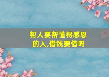 帮人要帮懂得感恩的人,借钱要借吗