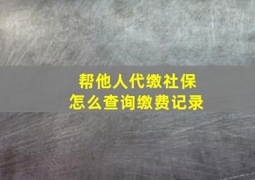 帮他人代缴社保怎么查询缴费记录