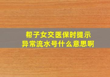 帮子女交医保时提示异常流水号什么意思啊