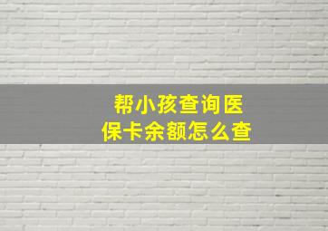 帮小孩查询医保卡余额怎么查