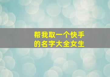 帮我取一个快手的名字大全女生