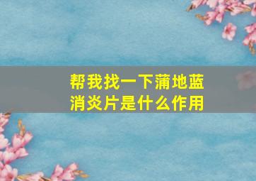 帮我找一下蒲地蓝消炎片是什么作用