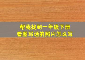 帮我找到一年级下册看图写话的照片怎么写