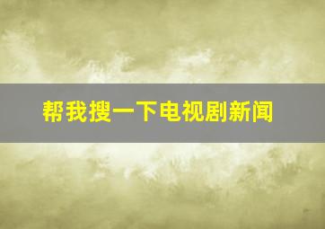 帮我搜一下电视剧新闻