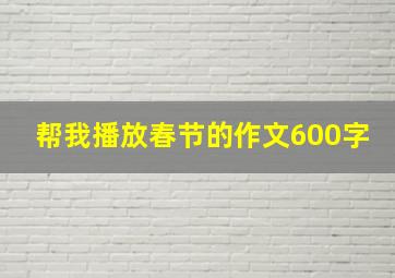 帮我播放春节的作文600字