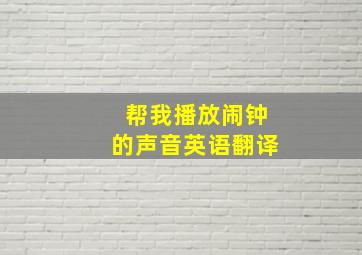 帮我播放闹钟的声音英语翻译