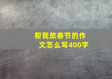 帮我放春节的作文怎么写400字