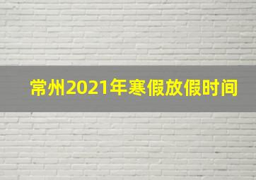 常州2021年寒假放假时间