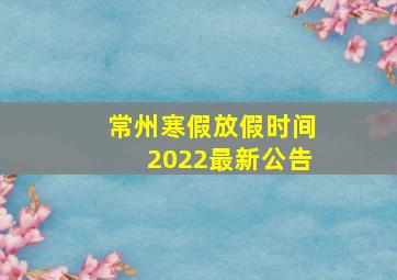 常州寒假放假时间2022最新公告