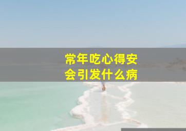 常年吃心得安会引发什么病