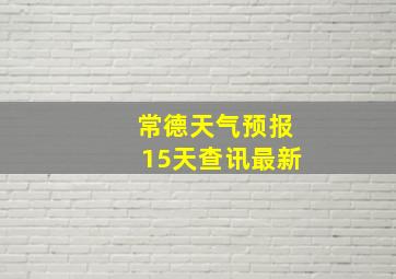 常德天气预报15天查讯最新