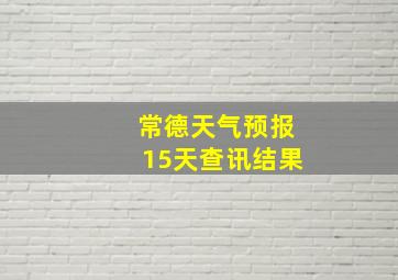 常德天气预报15天查讯结果