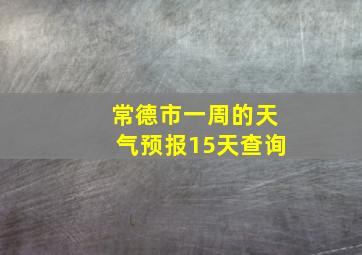 常德市一周的天气预报15天查询