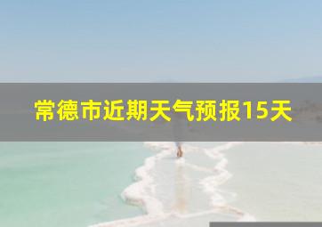 常德市近期天气预报15天