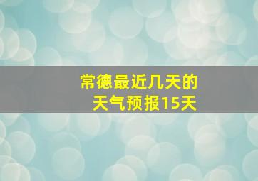 常德最近几天的天气预报15天