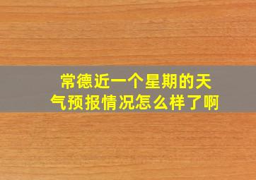 常德近一个星期的天气预报情况怎么样了啊