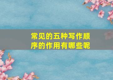 常见的五种写作顺序的作用有哪些呢