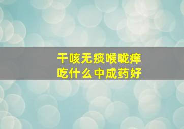 干咳无痰喉咙痒吃什么中成药好