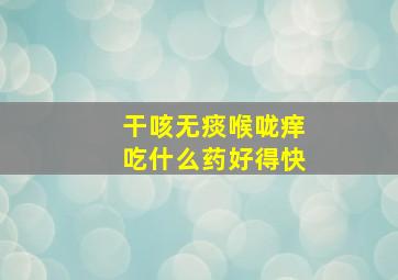 干咳无痰喉咙痒吃什么药好得快