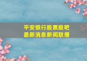 平安银行股票股吧最新消息新闻联播