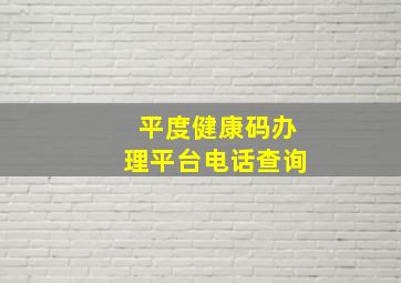 平度健康码办理平台电话查询