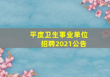 平度卫生事业单位招聘2021公告