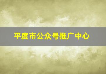 平度市公众号推广中心