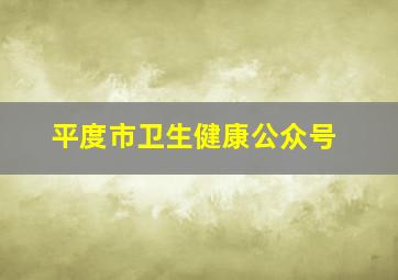 平度市卫生健康公众号