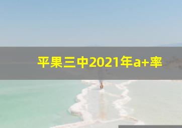 平果三中2021年a+率