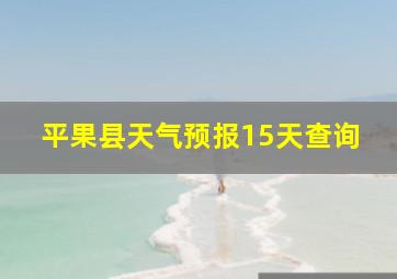 平果县天气预报15天查询