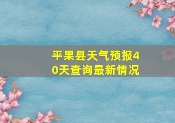 平果县天气预报40天查询最新情况