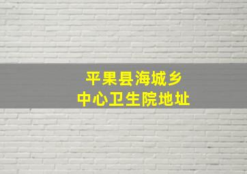 平果县海城乡中心卫生院地址