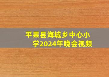 平果县海城乡中心小学2024年晚会视频