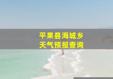 平果县海城乡天气预报查询