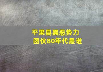 平果县黑恶势力团伙80年代是谁