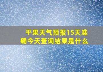 平果天气预报15天准确今天查询结果是什么