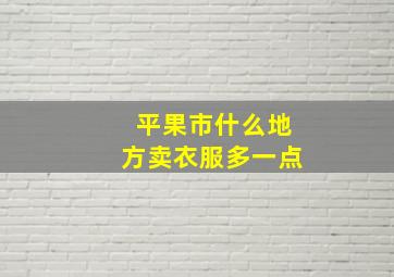 平果市什么地方卖衣服多一点