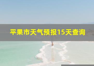 平果市天气预报15天查询