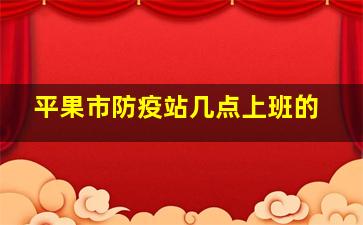 平果市防疫站几点上班的