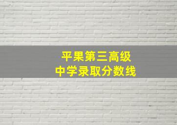 平果第三高级中学录取分数线