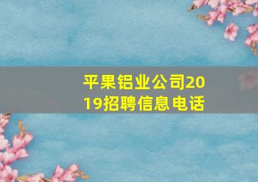 平果铝业公司2019招聘信息电话