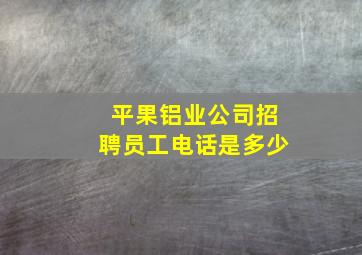 平果铝业公司招聘员工电话是多少