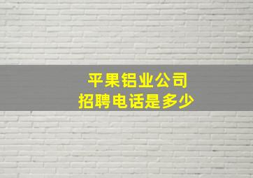 平果铝业公司招聘电话是多少