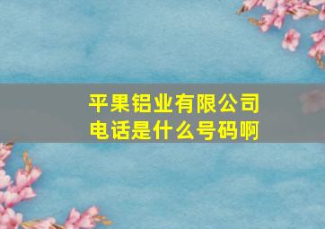 平果铝业有限公司电话是什么号码啊