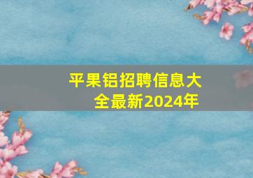 平果铝招聘信息大全最新2024年