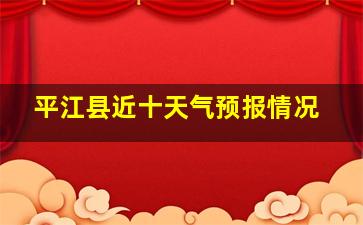 平江县近十天气预报情况