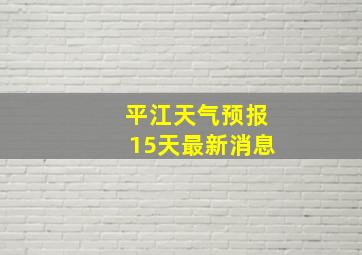 平江天气预报15天最新消息