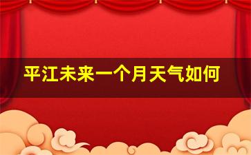 平江未来一个月天气如何