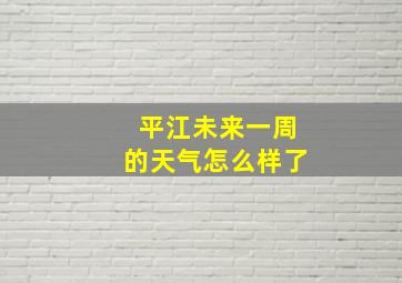 平江未来一周的天气怎么样了