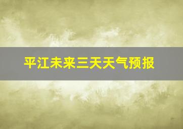 平江未来三天天气预报